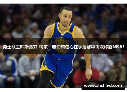 勇士队主帅斯蒂芬-柯尔：我们有信心在季后赛中再次称霸NBA！